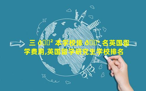 三 🌲 本学校排 💮 名英国留学费用,英国留学研究生学校排名